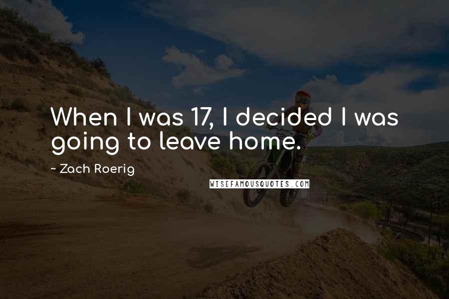 Zach Roerig Quotes: When I was 17, I decided I was going to leave home.