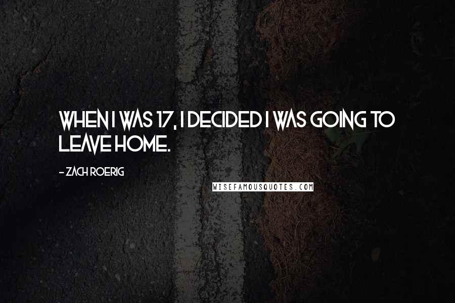 Zach Roerig Quotes: When I was 17, I decided I was going to leave home.