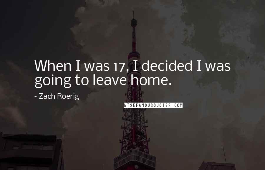 Zach Roerig Quotes: When I was 17, I decided I was going to leave home.