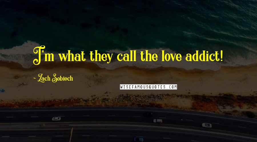 Zach Sobiech Quotes: I'm what they call the love addict!