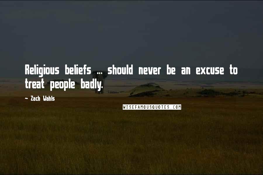 Zach Wahls Quotes: Religious beliefs ... should never be an excuse to treat people badly.