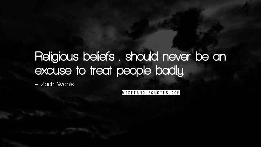 Zach Wahls Quotes: Religious beliefs ... should never be an excuse to treat people badly.