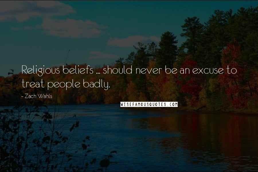 Zach Wahls Quotes: Religious beliefs ... should never be an excuse to treat people badly.