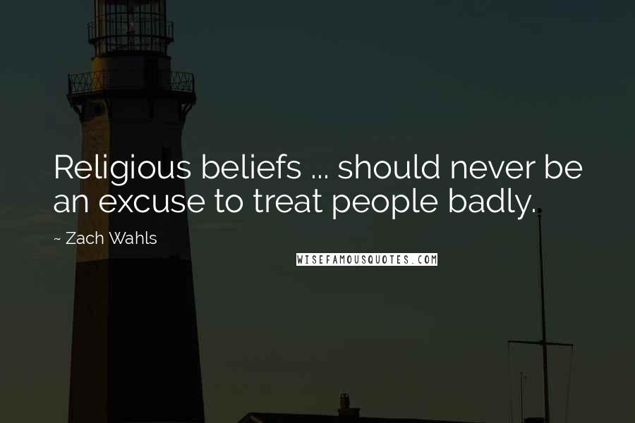 Zach Wahls Quotes: Religious beliefs ... should never be an excuse to treat people badly.