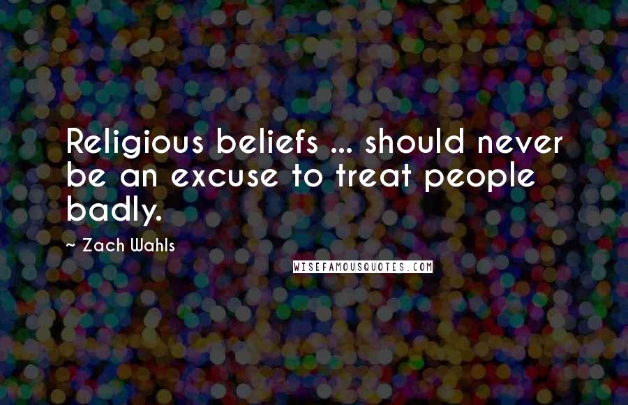 Zach Wahls Quotes: Religious beliefs ... should never be an excuse to treat people badly.