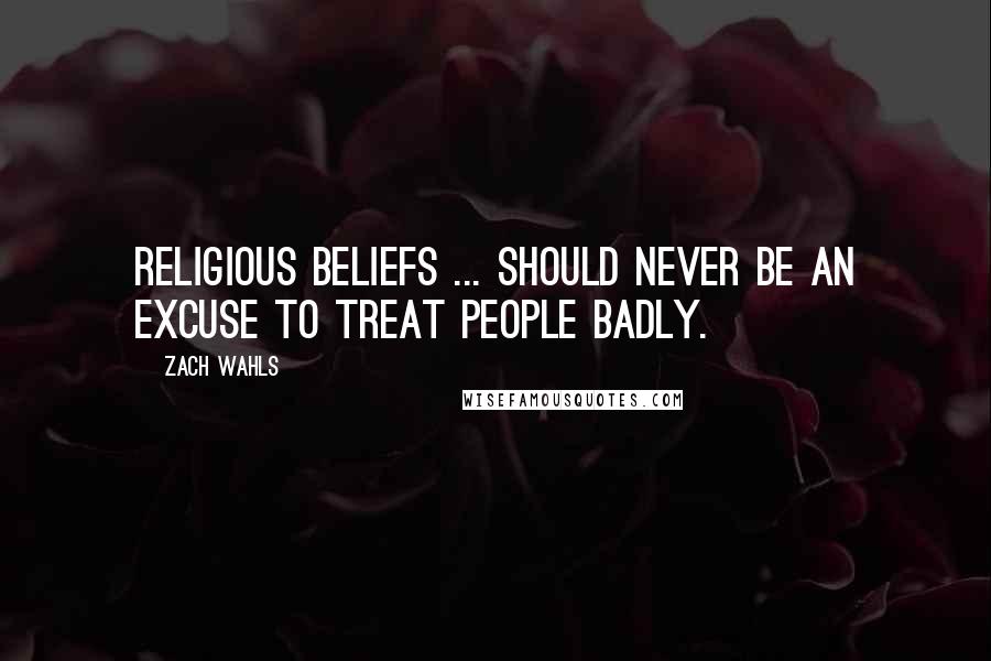 Zach Wahls Quotes: Religious beliefs ... should never be an excuse to treat people badly.