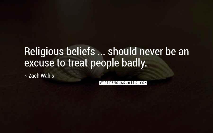 Zach Wahls Quotes: Religious beliefs ... should never be an excuse to treat people badly.