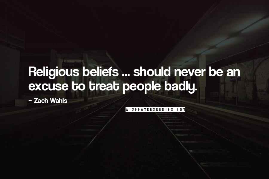 Zach Wahls Quotes: Religious beliefs ... should never be an excuse to treat people badly.