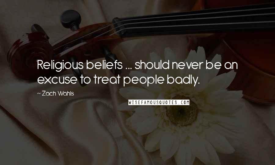 Zach Wahls Quotes: Religious beliefs ... should never be an excuse to treat people badly.