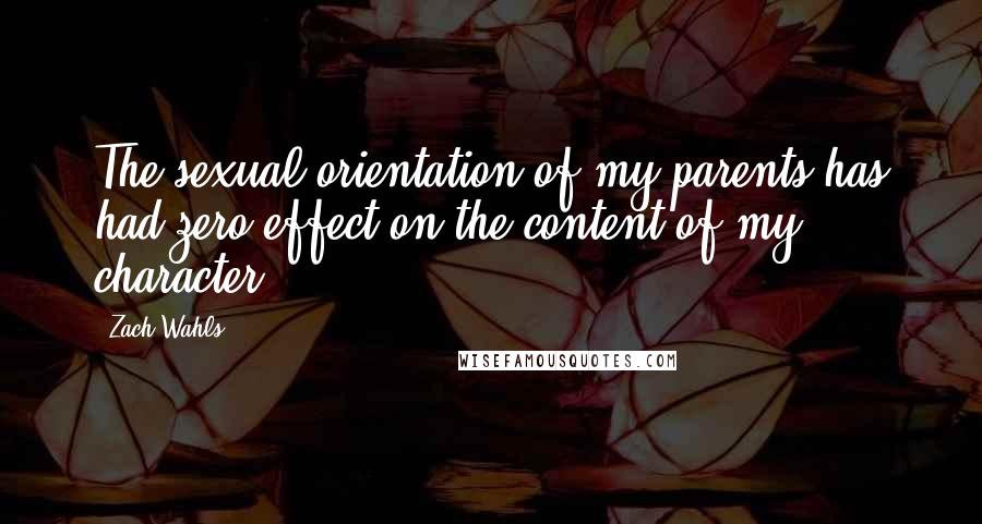 Zach Wahls Quotes: The sexual orientation of my parents has had zero effect on the content of my character.
