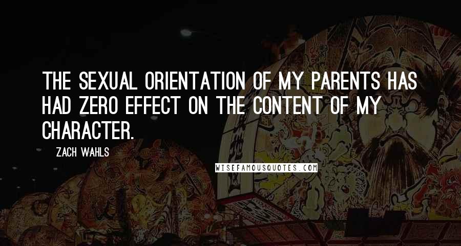 Zach Wahls Quotes: The sexual orientation of my parents has had zero effect on the content of my character.