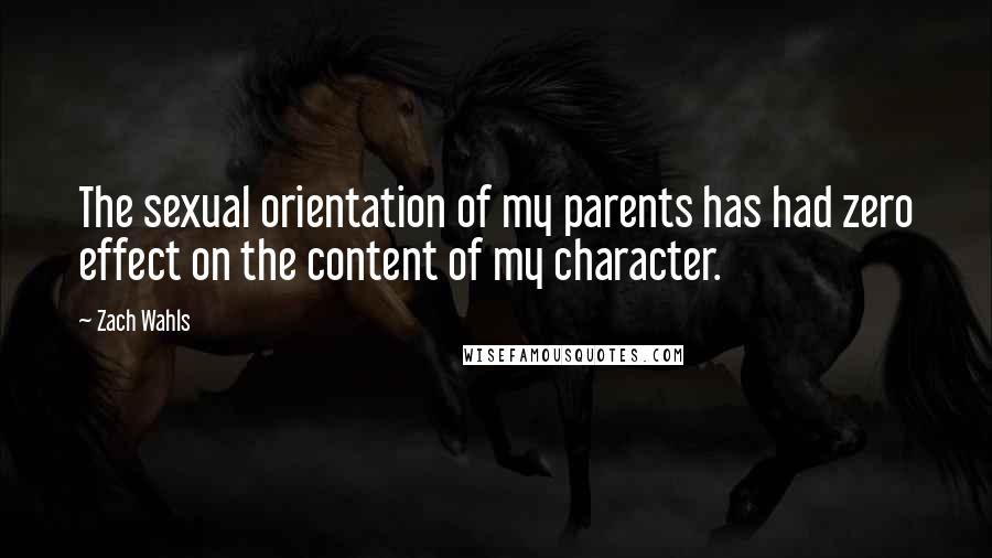Zach Wahls Quotes: The sexual orientation of my parents has had zero effect on the content of my character.