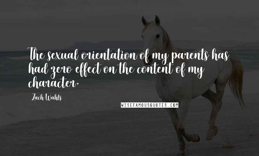 Zach Wahls Quotes: The sexual orientation of my parents has had zero effect on the content of my character.