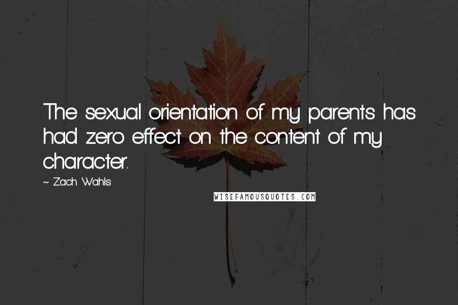 Zach Wahls Quotes: The sexual orientation of my parents has had zero effect on the content of my character.