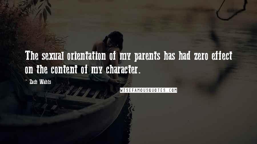 Zach Wahls Quotes: The sexual orientation of my parents has had zero effect on the content of my character.