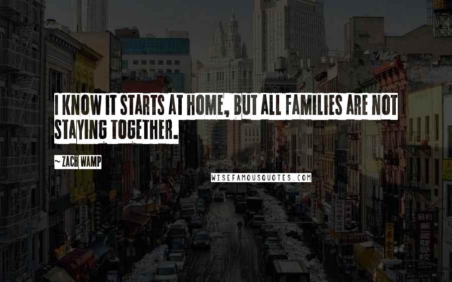 Zach Wamp Quotes: I know it starts at home, but all families are not staying together.