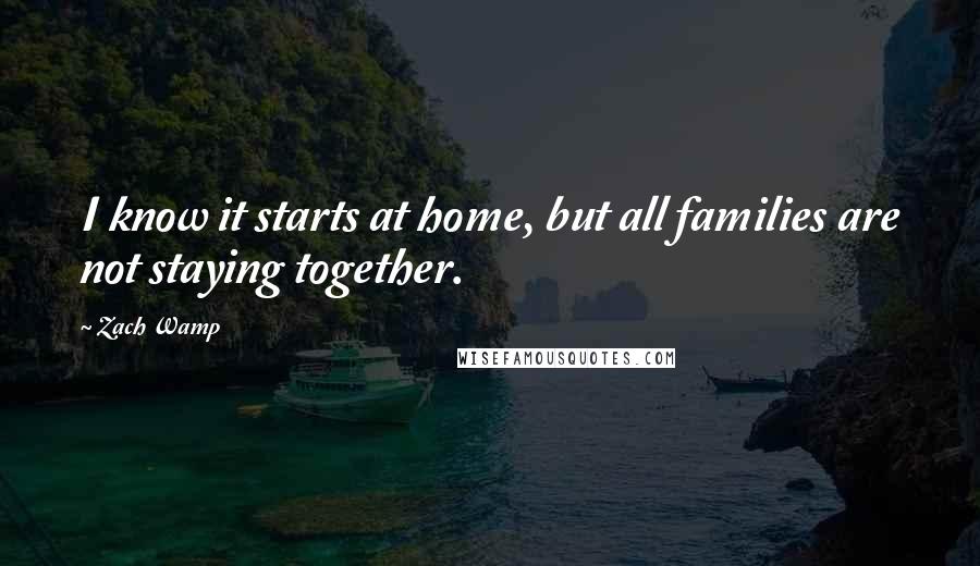 Zach Wamp Quotes: I know it starts at home, but all families are not staying together.