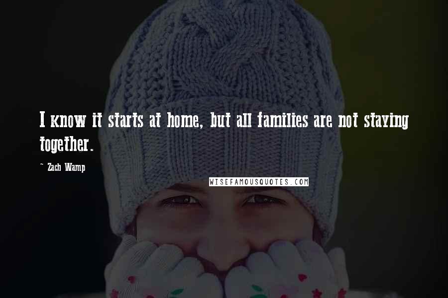 Zach Wamp Quotes: I know it starts at home, but all families are not staying together.