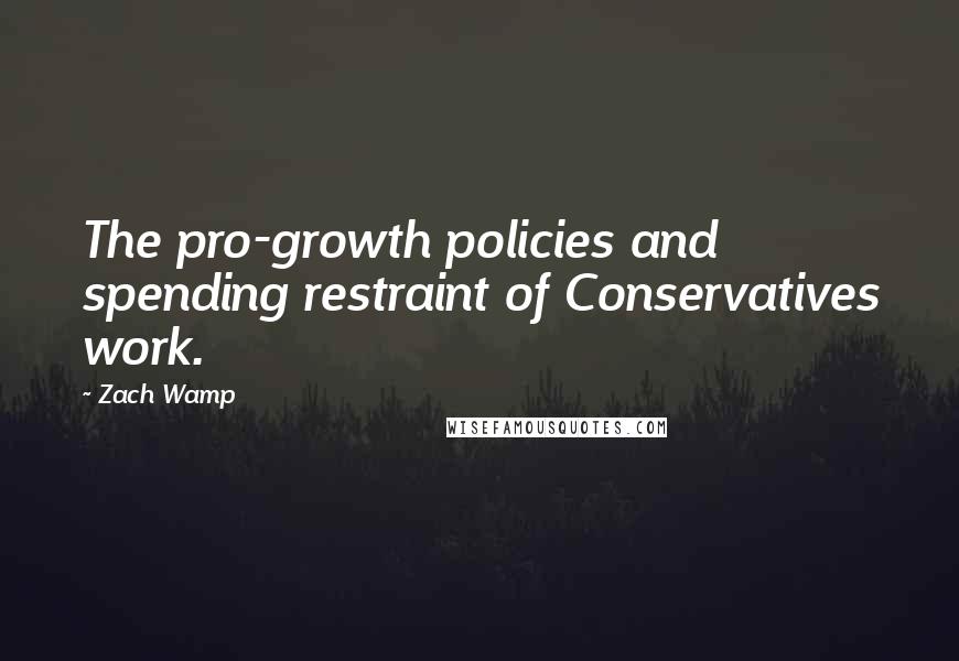 Zach Wamp Quotes: The pro-growth policies and spending restraint of Conservatives work.