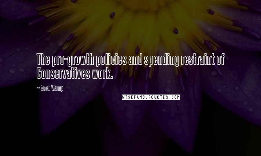 Zach Wamp Quotes: The pro-growth policies and spending restraint of Conservatives work.