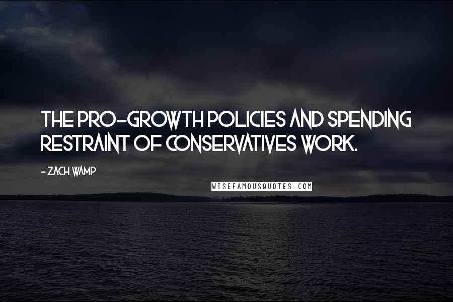 Zach Wamp Quotes: The pro-growth policies and spending restraint of Conservatives work.