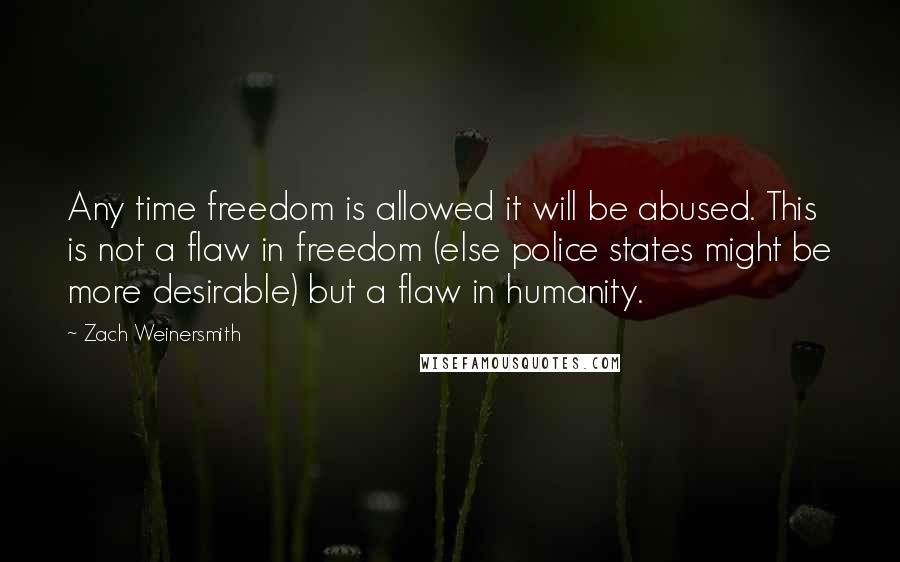 Zach Weinersmith Quotes: Any time freedom is allowed it will be abused. This is not a flaw in freedom (else police states might be more desirable) but a flaw in humanity.