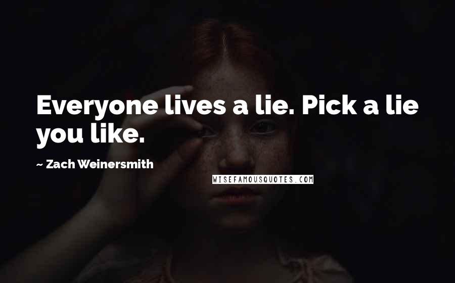 Zach Weinersmith Quotes: Everyone lives a lie. Pick a lie you like.