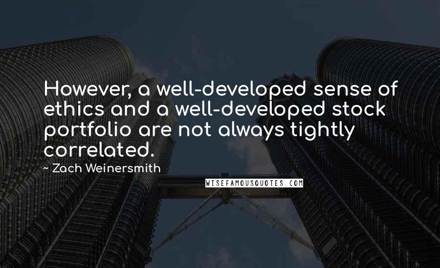 Zach Weinersmith Quotes: However, a well-developed sense of ethics and a well-developed stock portfolio are not always tightly correlated.