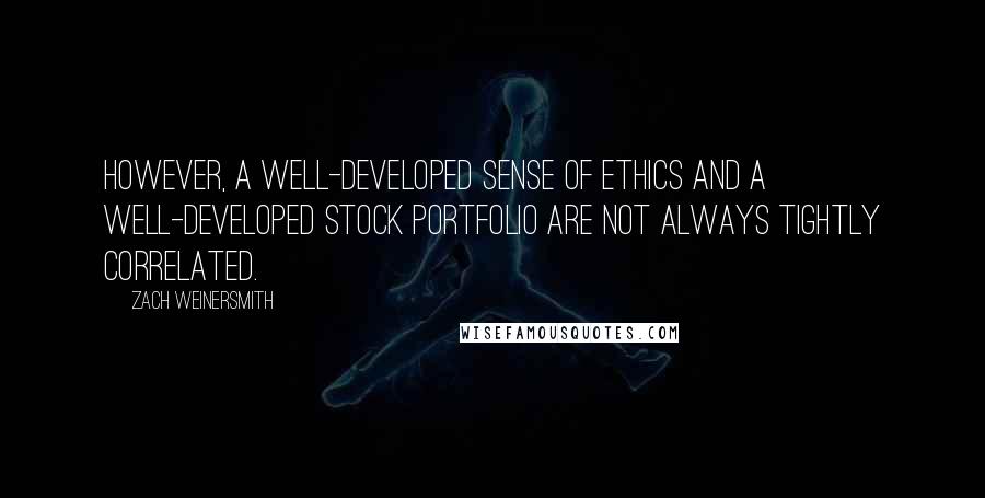 Zach Weinersmith Quotes: However, a well-developed sense of ethics and a well-developed stock portfolio are not always tightly correlated.