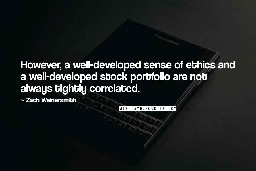 Zach Weinersmith Quotes: However, a well-developed sense of ethics and a well-developed stock portfolio are not always tightly correlated.