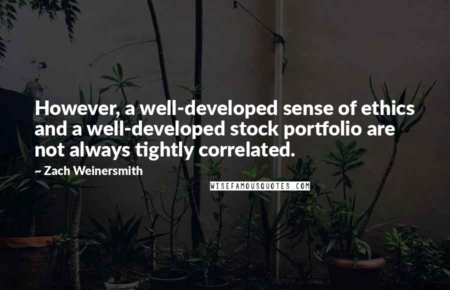 Zach Weinersmith Quotes: However, a well-developed sense of ethics and a well-developed stock portfolio are not always tightly correlated.