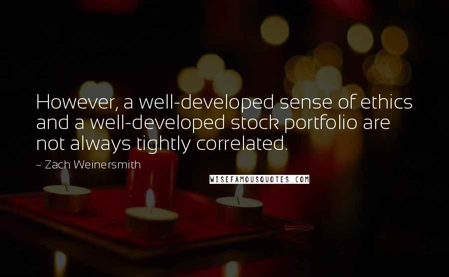 Zach Weinersmith Quotes: However, a well-developed sense of ethics and a well-developed stock portfolio are not always tightly correlated.