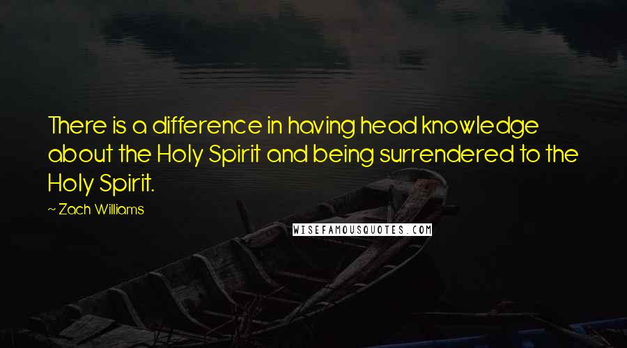 Zach Williams Quotes: There is a difference in having head knowledge about the Holy Spirit and being surrendered to the Holy Spirit.