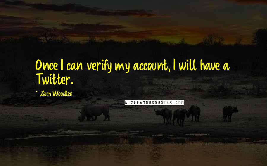 Zach Woodlee Quotes: Once I can verify my account, I will have a Twitter.