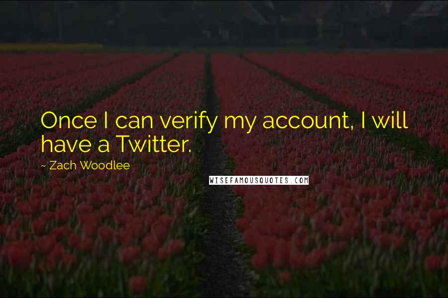 Zach Woodlee Quotes: Once I can verify my account, I will have a Twitter.