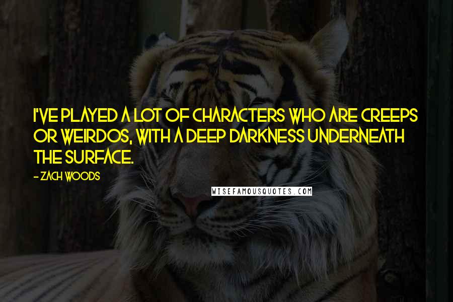 Zach Woods Quotes: I've played a lot of characters who are creeps or weirdos, with a deep darkness underneath the surface.