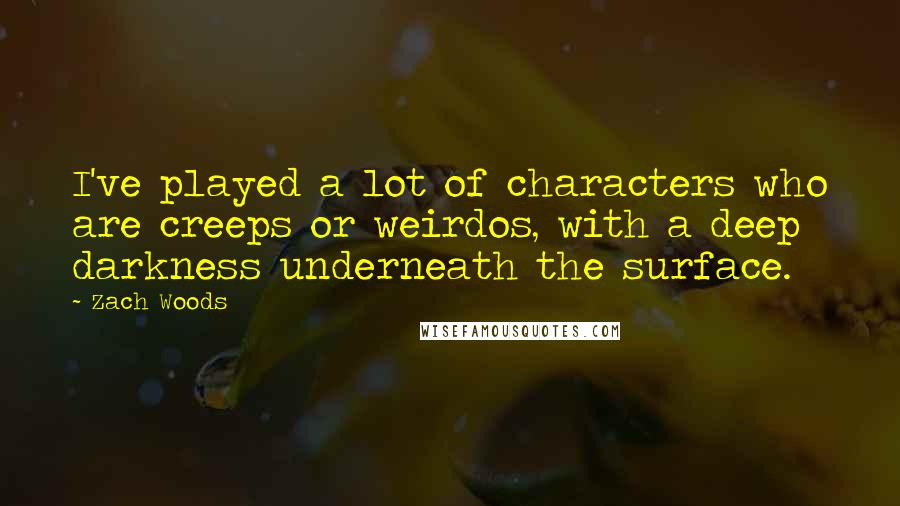 Zach Woods Quotes: I've played a lot of characters who are creeps or weirdos, with a deep darkness underneath the surface.