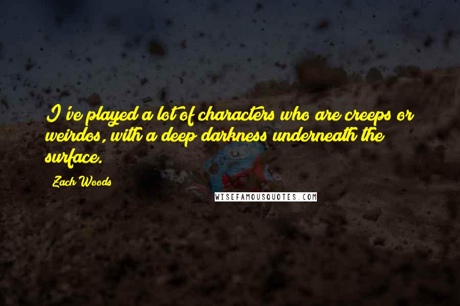 Zach Woods Quotes: I've played a lot of characters who are creeps or weirdos, with a deep darkness underneath the surface.