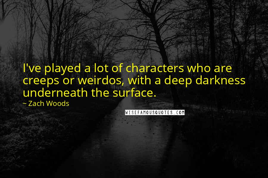 Zach Woods Quotes: I've played a lot of characters who are creeps or weirdos, with a deep darkness underneath the surface.