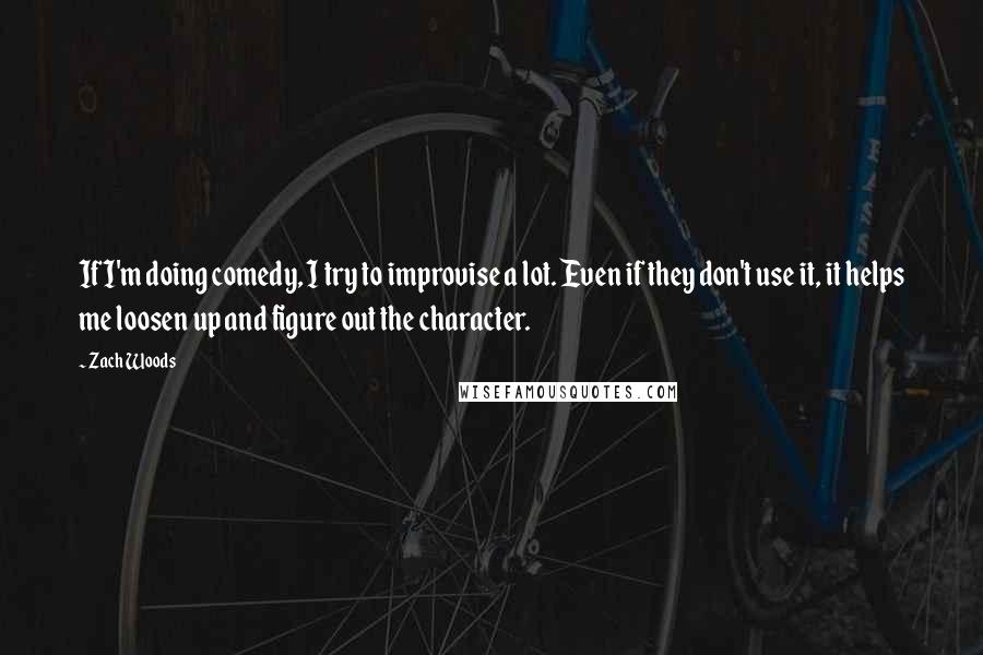 Zach Woods Quotes: If I'm doing comedy, I try to improvise a lot. Even if they don't use it, it helps me loosen up and figure out the character.