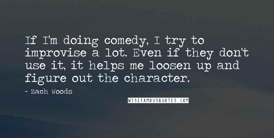 Zach Woods Quotes: If I'm doing comedy, I try to improvise a lot. Even if they don't use it, it helps me loosen up and figure out the character.