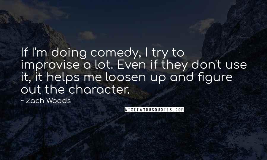 Zach Woods Quotes: If I'm doing comedy, I try to improvise a lot. Even if they don't use it, it helps me loosen up and figure out the character.