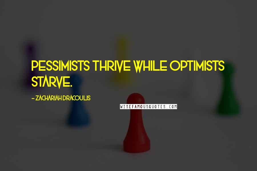 Zachariah Dracoulis Quotes: Pessimists thrive while optimists starve.