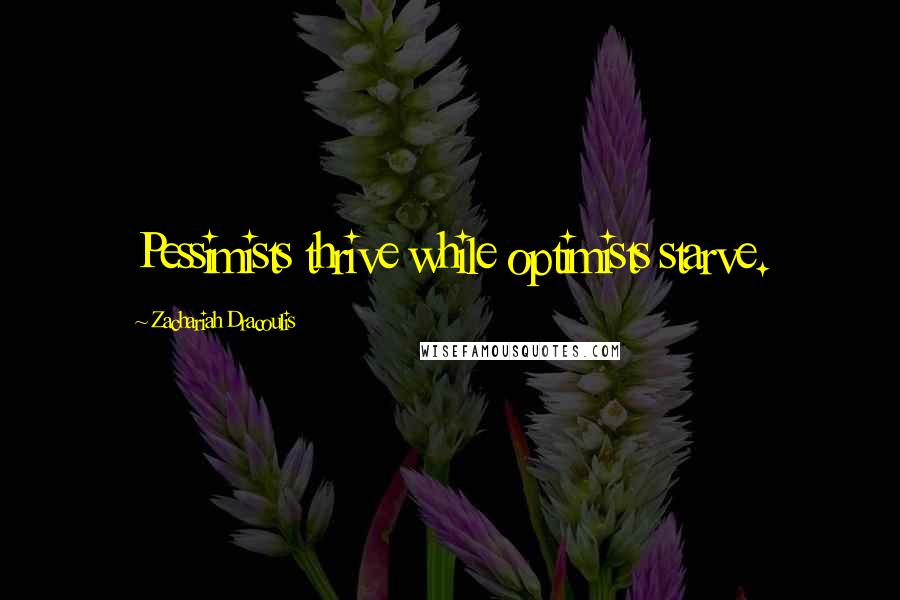 Zachariah Dracoulis Quotes: Pessimists thrive while optimists starve.