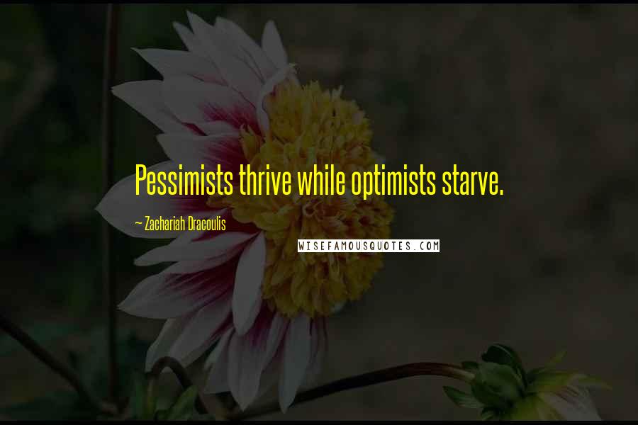 Zachariah Dracoulis Quotes: Pessimists thrive while optimists starve.