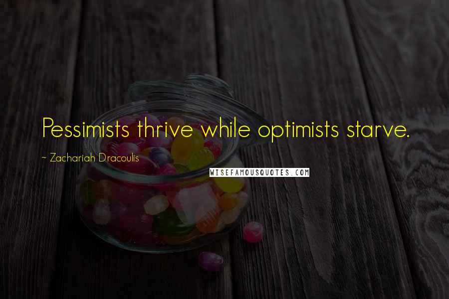 Zachariah Dracoulis Quotes: Pessimists thrive while optimists starve.