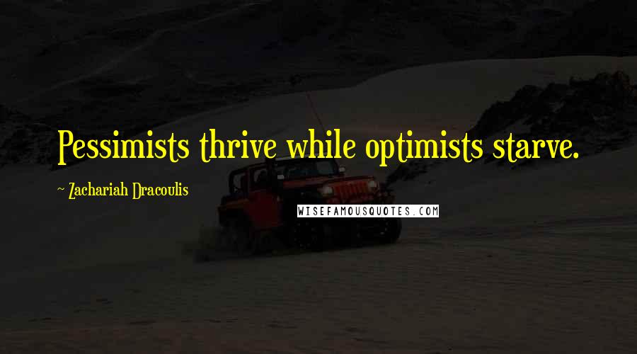 Zachariah Dracoulis Quotes: Pessimists thrive while optimists starve.