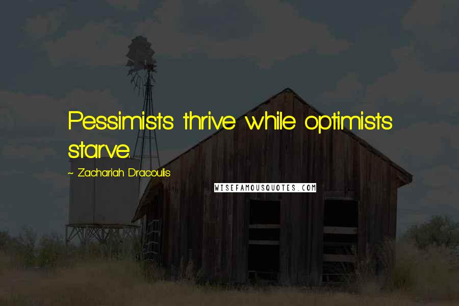 Zachariah Dracoulis Quotes: Pessimists thrive while optimists starve.