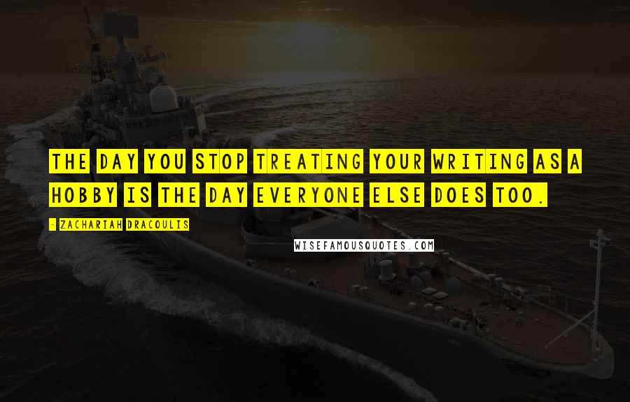 Zachariah Dracoulis Quotes: The day you stop treating your writing as a hobby is the day everyone else does too.