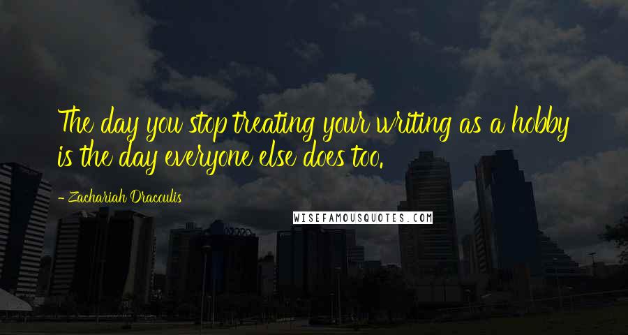 Zachariah Dracoulis Quotes: The day you stop treating your writing as a hobby is the day everyone else does too.